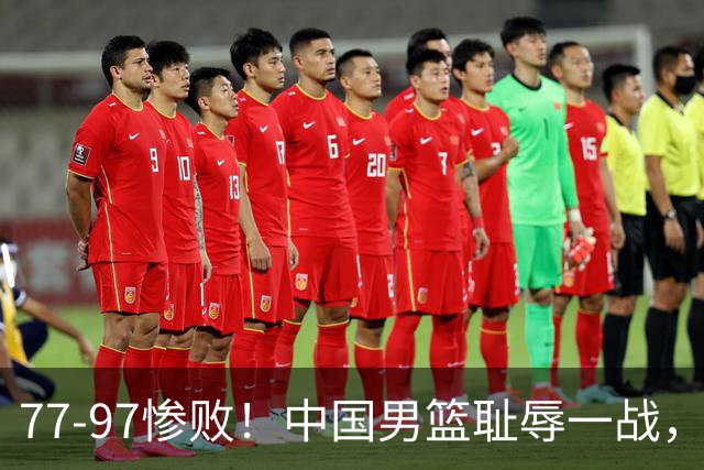 77-97惨败！中国男篮耻辱一战，无缘亚运会决赛，郭士强曝输球内情